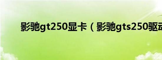 影驰gt250显卡（影驰gts250驱动）