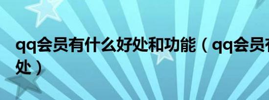 qq会员有什么好处和功能（qq会员有什么好处）