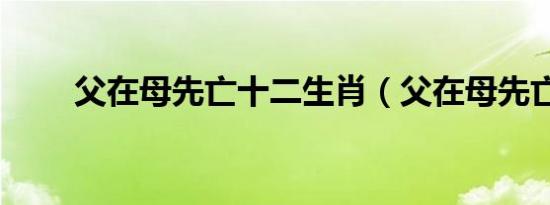父在母先亡十二生肖（父在母先亡）