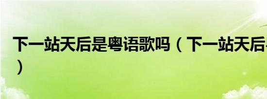 下一站天后是粤语歌吗（下一站天后粤语发音）