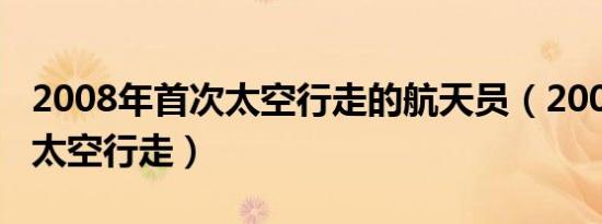 2008年首次太空行走的航天员（2008年首次太空行走）