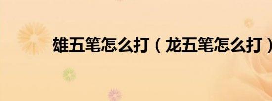 雄五笔怎么打（龙五笔怎么打）