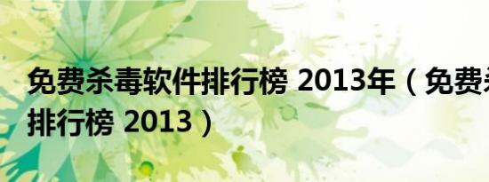 免费杀毒软件排行榜 2013年（免费杀毒软件排行榜 2013）