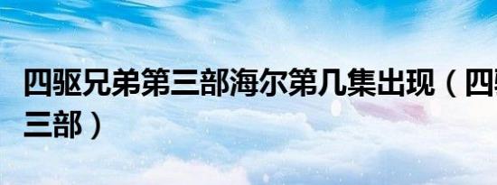 四驱兄弟第三部海尔第几集出现（四驱兄弟第三部）