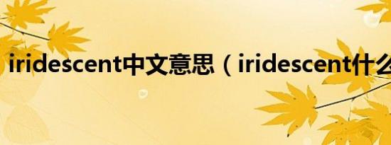 iridescent中文意思（iridescent什么意思）