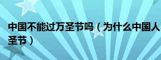 中国不能过万圣节吗（为什么中国人不能过万圣节）