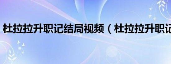 杜拉拉升职记结局视频（杜拉拉升职记结局）