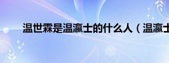 温世霖是温瀛士的什么人（温瀛士）