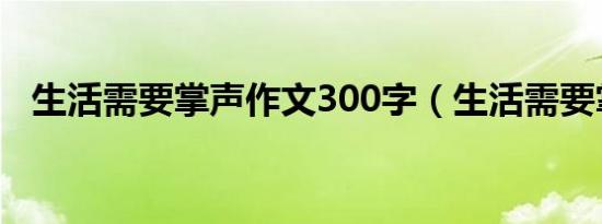 生活需要掌声作文300字（生活需要掌声）