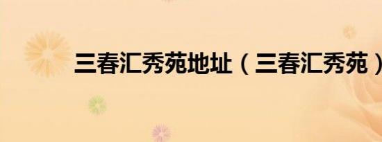 三春汇秀苑地址（三春汇秀苑）