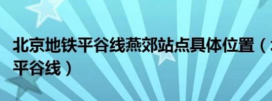 北京地铁平谷线燕郊站点具体位置（北京地铁平谷线）