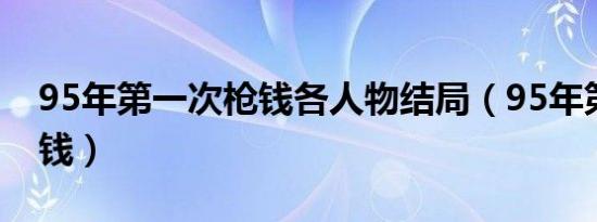 95年第一次枪钱各人物结局（95年第一次枪钱）