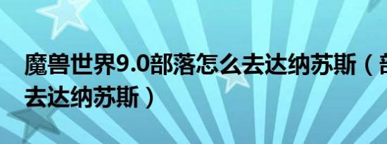 魔兽世界9.0部落怎么去达纳苏斯（部落怎么去达纳苏斯）