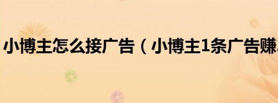 小博主怎么接广告（小博主1条广告赚3块钱）