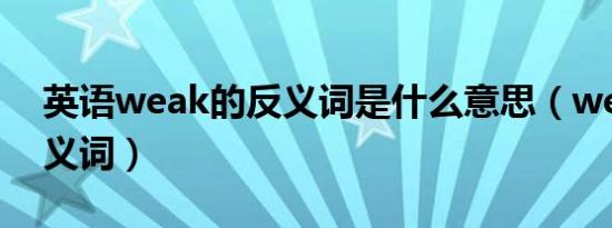 英语weak的反义词是什么意思（weak的反义词）