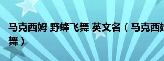 马克西姆 野蜂飞舞 英文名（马克西姆 野蜂飞舞）