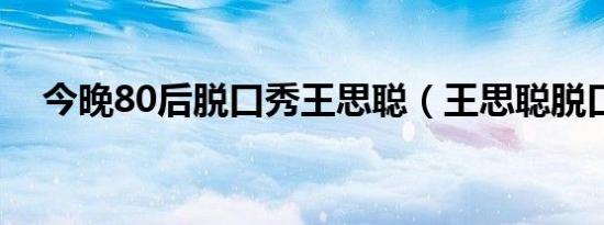 今晚80后脱口秀王思聪（王思聪脱口秀）
