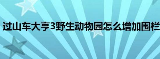 过山车大亨3野生动物园怎么增加围栏的收入