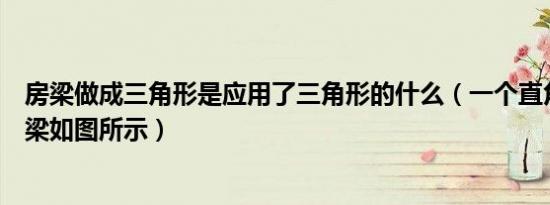 房梁做成三角形是应用了三角形的什么（一个直角三角形房梁如图所示）
