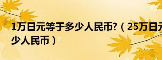 1万日元等于多少人民币?（25万日元等于多少人民币）