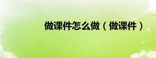 做课件怎么做（做课件）