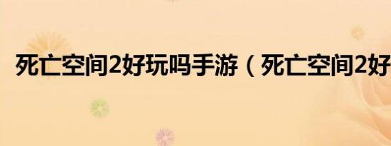 死亡空间2好玩吗手游（死亡空间2好玩吗）