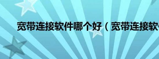 宽带连接软件哪个好（宽带连接软件）