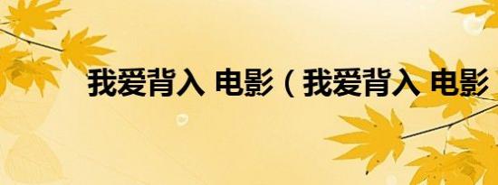 我爱背入 电影（我爱背入 电影）