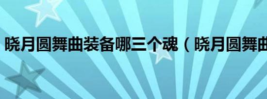 晓月圆舞曲装备哪三个魂（晓月圆舞曲装备）