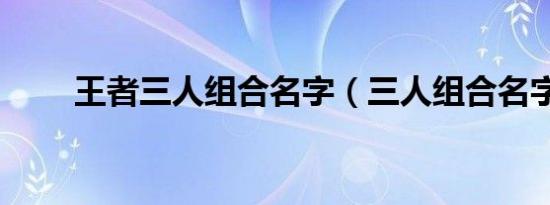 王者三人组合名字（三人组合名字）