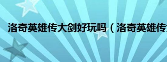 洛奇英雄传大剑好玩吗（洛奇英雄传大剑）