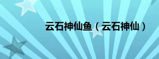 云石神仙鱼（云石神仙）