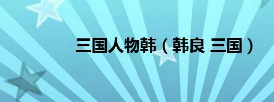 三国人物韩（韩良 三国）