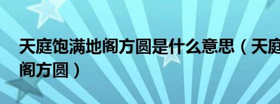 天庭饱满地阁方圆是什么意思（天庭饱满 地阁方圆）