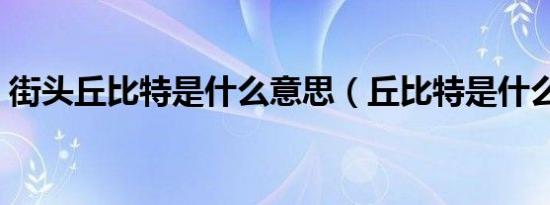 街头丘比特是什么意思（丘比特是什么意思）