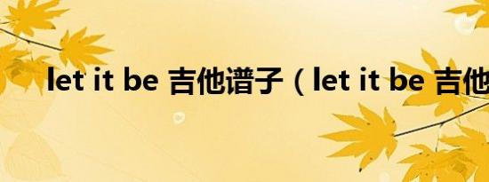 let it be 吉他谱子（let it be 吉他谱）