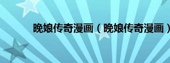 晚娘传奇漫画（晚娘传奇漫画）