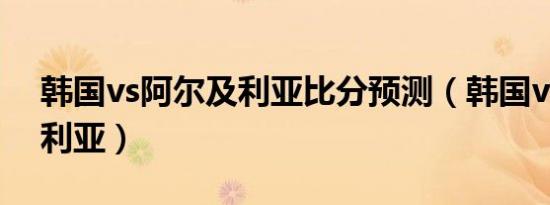 韩国vs阿尔及利亚比分预测（韩国vs阿尔及利亚）