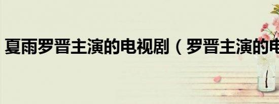 夏雨罗晋主演的电视剧（罗晋主演的电视剧）