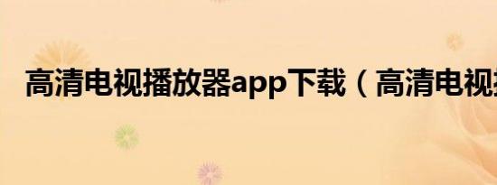 高清电视播放器app下载（高清电视播放）