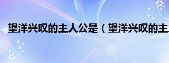 望洋兴叹的主人公是（望洋兴叹的主人公）