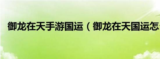 御龙在天手游国运（御龙在天国运怎么做）