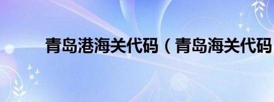 青岛港海关代码（青岛海关代码）