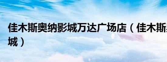 佳木斯奥纳影城万达广场店（佳木斯奥纳电影城）