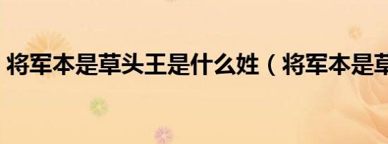 将军本是草头王是什么姓（将军本是草头王）