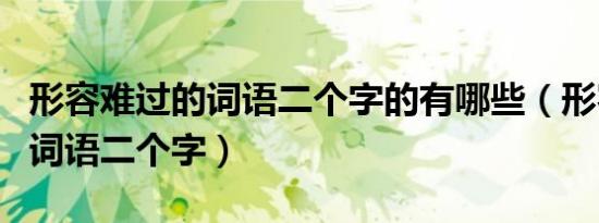 形容难过的词语二个字的有哪些（形容难过的词语二个字）