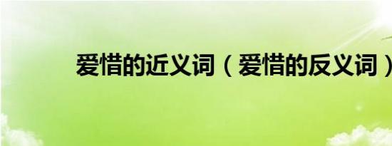爱惜的近义词（爱惜的反义词）