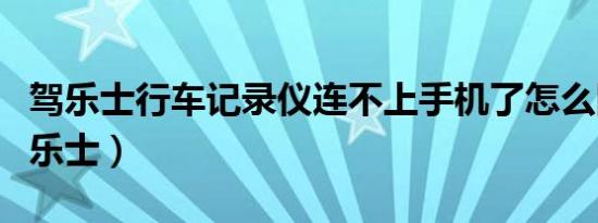 驾乐士行车记录仪连不上手机了怎么回事（驾乐士）