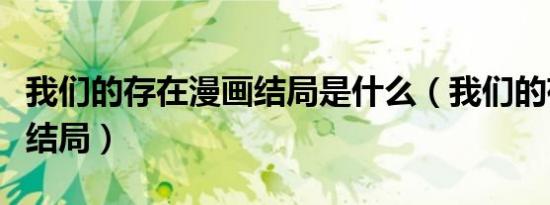 我们的存在漫画结局是什么（我们的存在漫画结局）
