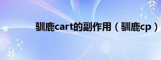 驯鹿cart的副作用（驯鹿cp）